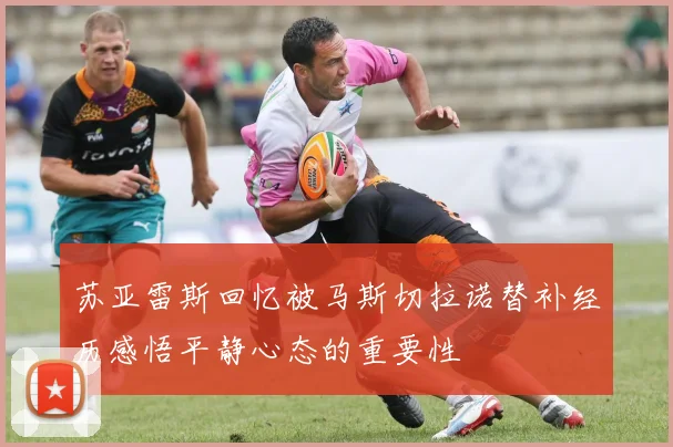 苏亚雷斯回忆被马斯切拉诺替补经历感悟平静心态的重要性