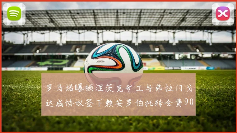 罗马诺曝顿涅茨克矿工与弗拉门戈达成协议签下赖安罗伯托转会费900万欧元