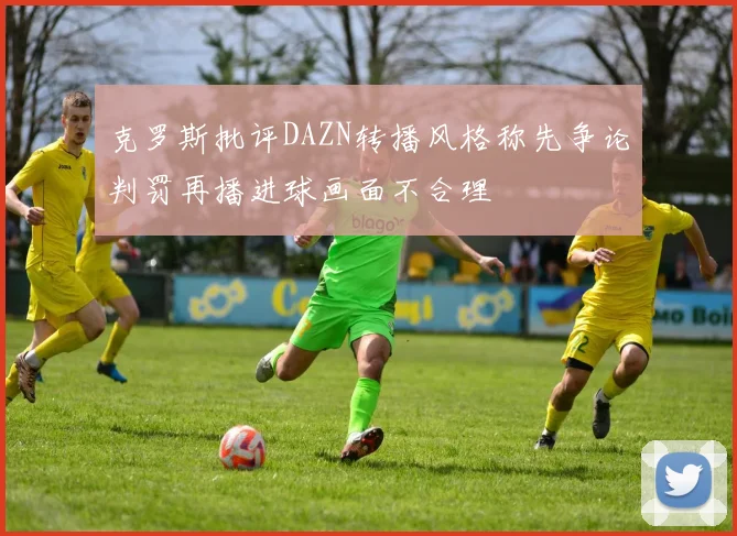 克罗斯批评DAZN转播风格称先争论判罚再播进球画面不合理