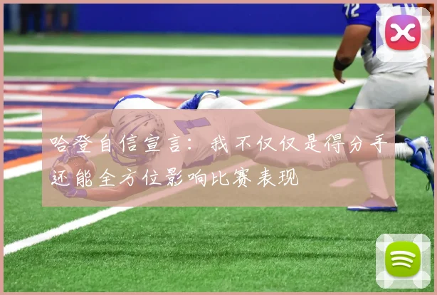 哈登自信宣言：我不仅仅是得分手还能全方位影响比赛表现