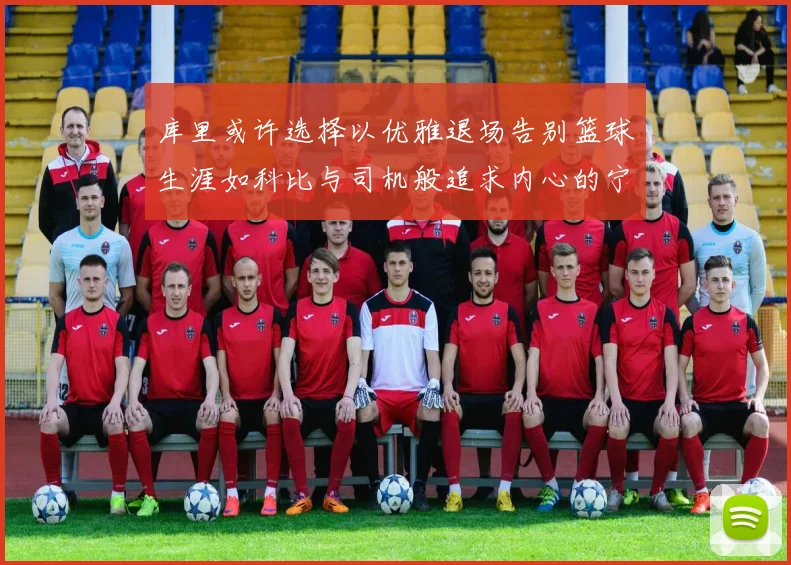 库里或许选择以优雅退场告别篮球生涯如科比与司机般追求内心的宁静