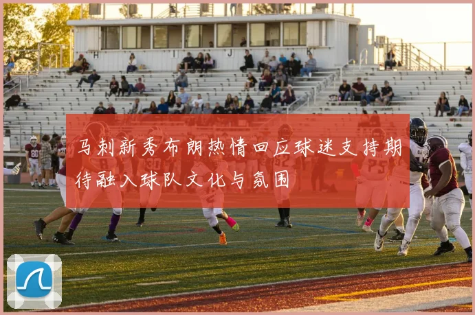 马刺新秀布朗热情回应球迷支持期待融入球队文化与氛围