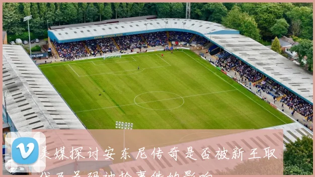 美媒探讨安东尼传奇是否被新王取代及号码被抢事件的影响